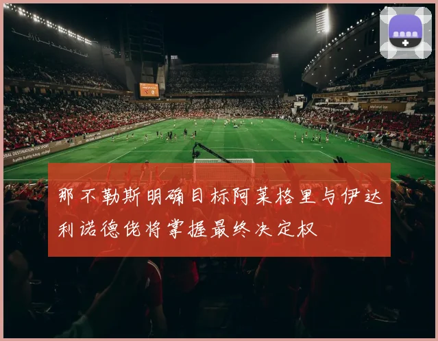 那不勒斯明确目标阿莱格里与伊达利诺德佬将掌握最终决定权