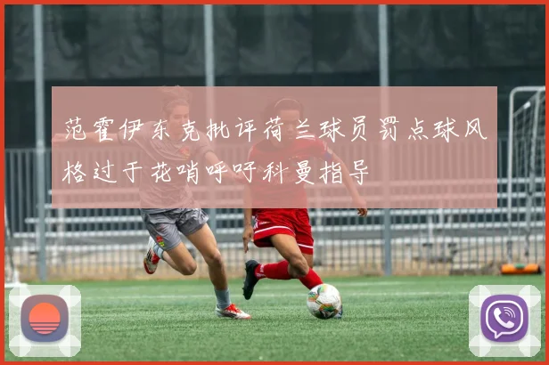 范霍伊东克批评荷兰球员罚点球风格过于花哨呼吁科曼指导