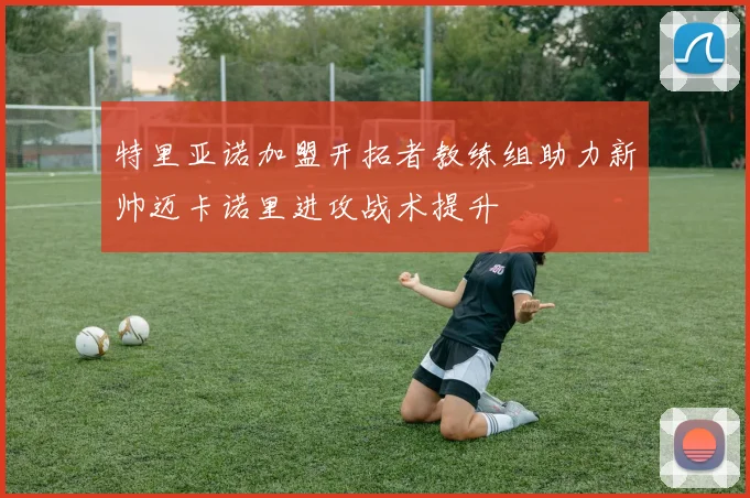 特里亚诺加盟开拓者教练组助力新帅迈卡诺里进攻战术提升