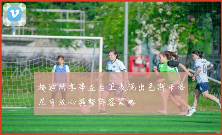 梅迪纳客串左后卫表现出色斯卡洛尼可放心调整阵容策略