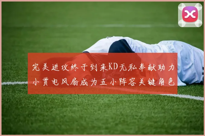 完美进攻终于到来KD无私奉献助力小贾电风扇成为五小阵容关键角色