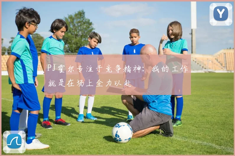 PJ霍尔专注于竞争精神：我的工作就是在场上全力以赴
