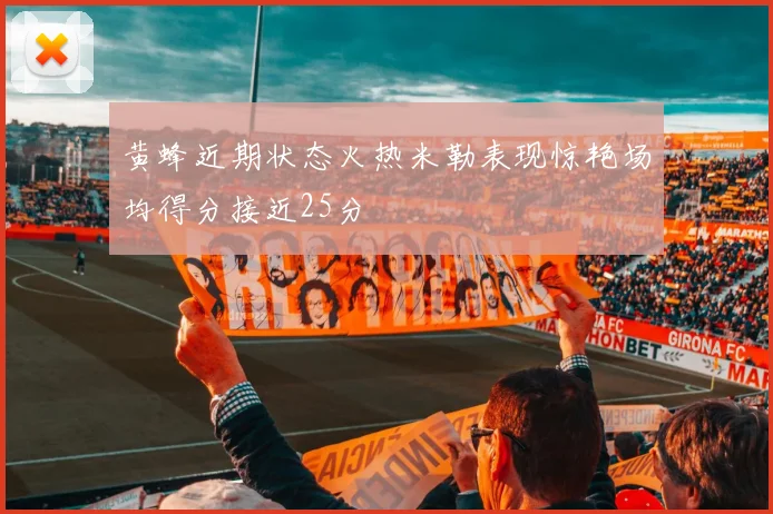 黄蜂近期状态火热米勒表现惊艳场均得分接近25分