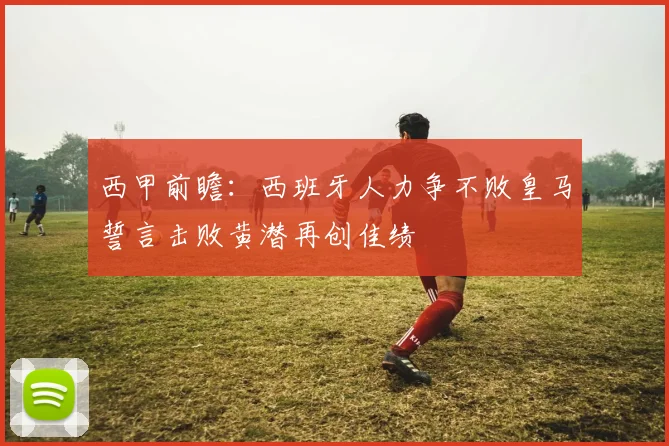 西甲前瞻：西班牙人力争不败皇马誓言击败黄潜再创佳绩