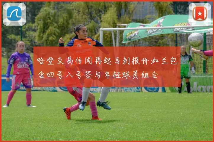 哈登交易传闻再起马刺报价加兰包含四号八号签与年轻球员组合