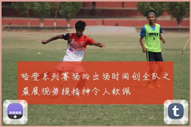 哈登系列赛场均出场时间创全队之最展现劳模精神令人钦佩