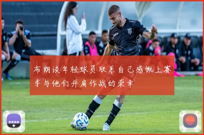布朗谈年轻球员联系自己感慨上赛季与他们并肩作战的荣幸