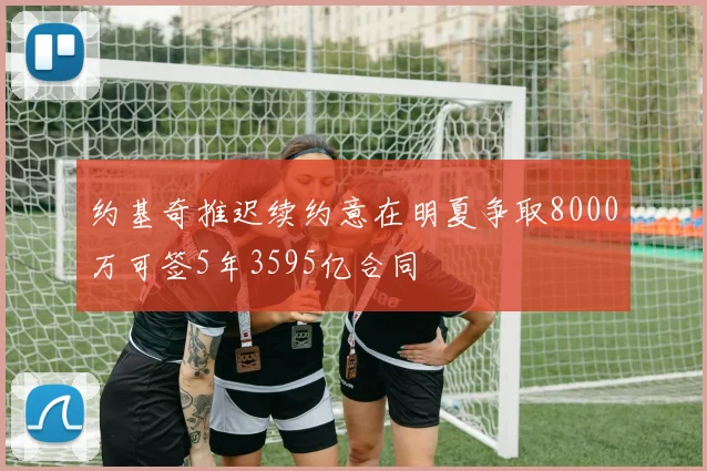 约基奇推迟续约意在明夏争取8000万可签5年3595亿合同