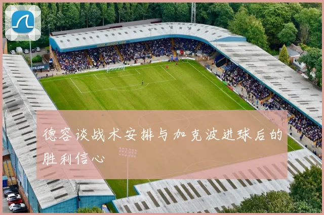 德容谈战术安排与加克波进球后的胜利信心