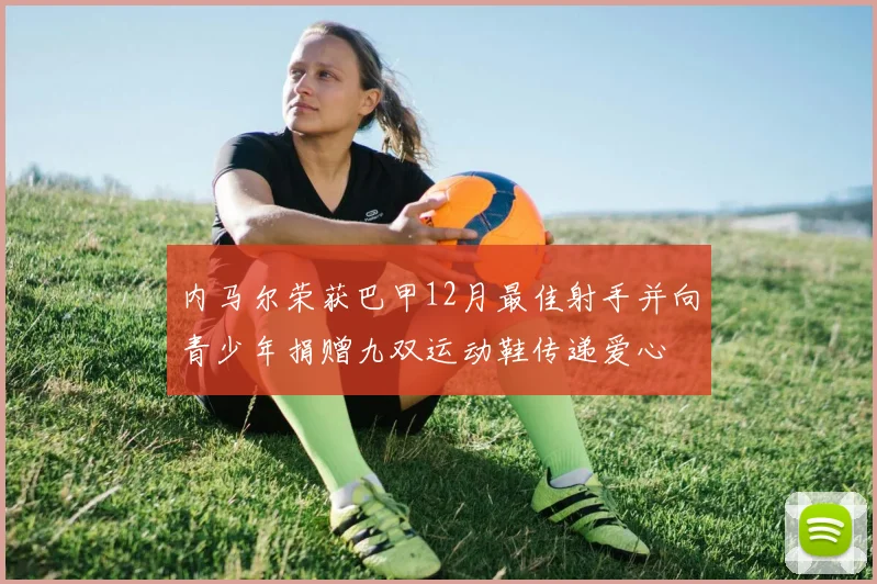 内马尔荣获巴甲12月最佳射手并向青少年捐赠九双运动鞋传递爱心