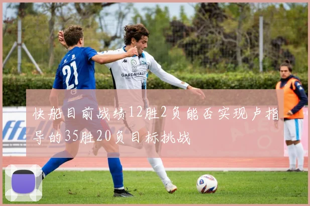 快船目前战绩12胜2负能否实现卢指导的35胜20负目标挑战